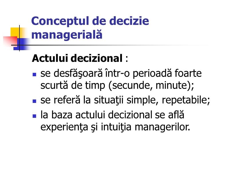 Conceptul de decizie managerială Actului decizional : se desfăşoară într-o perioadă foarte scurtă de